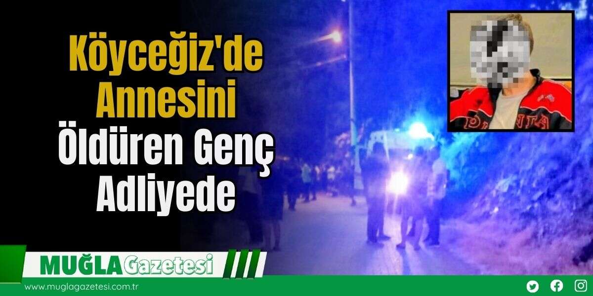Köyceğiz'de Annesini Öldüren Genç Adliyede