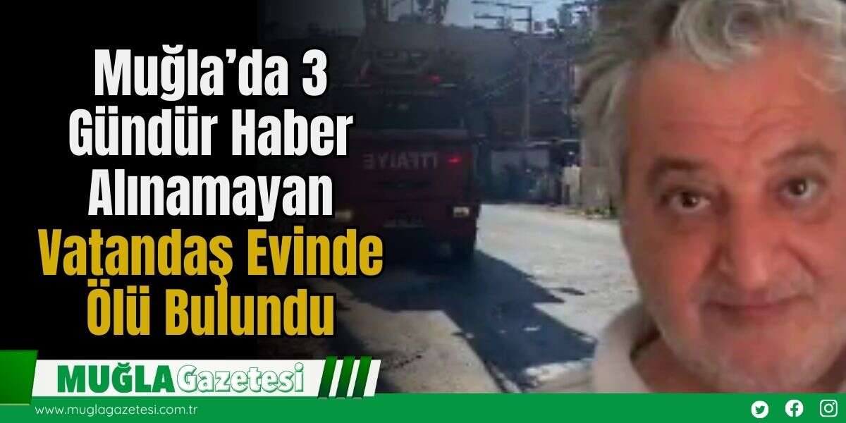 Muğla’da 3 Gündür Haber Alınamayan Vatandaş Evinde Ölü Bulundu