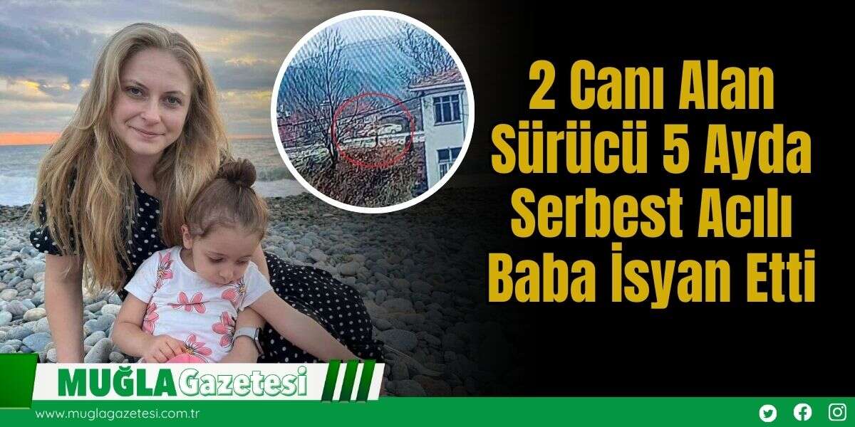 2 Canı Alan Sürücü 5 Ayda Serbest: Acılı Baba İsyan Etti