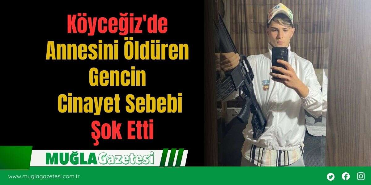 Köyceğiz'de Annesini Öldüren Gencin Cinayet Sebebi Şok Etti