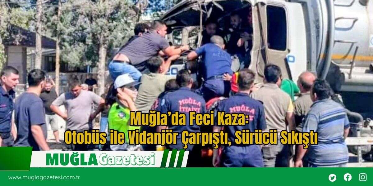 Muğla’da Feci Kaza: Otobüs ile Vidanjör Çarpıştı, Sürücü Sıkıştı