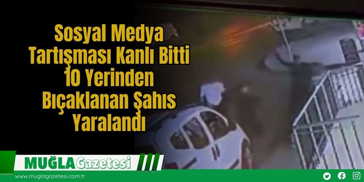 Sosyal Medya Tartışması Kanlı Bitti: 10 Yerinden Bıçaklanan Şahıs Yaralandı
