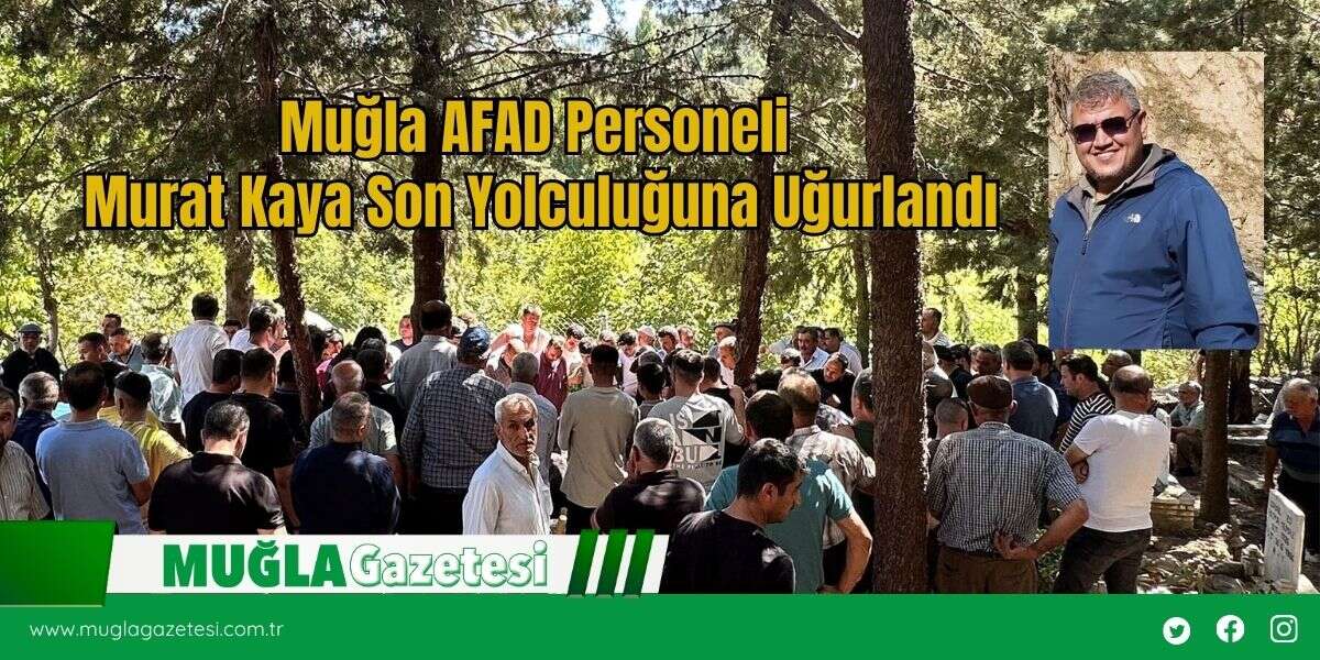 Muğla AFAD Personeli Murat Kaya Son Yolculuğuna Uğurlandı
