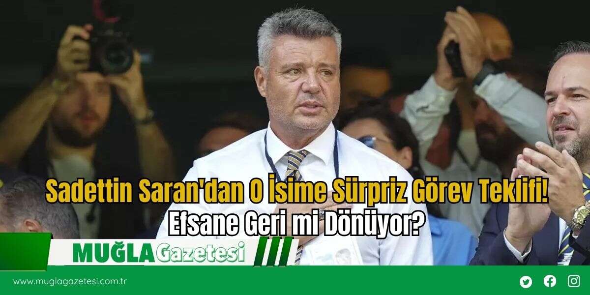 Sadettin Saran'dan O İsime Sürpriz Görev Teklifi! Efsane Geri mi Dönüyor?