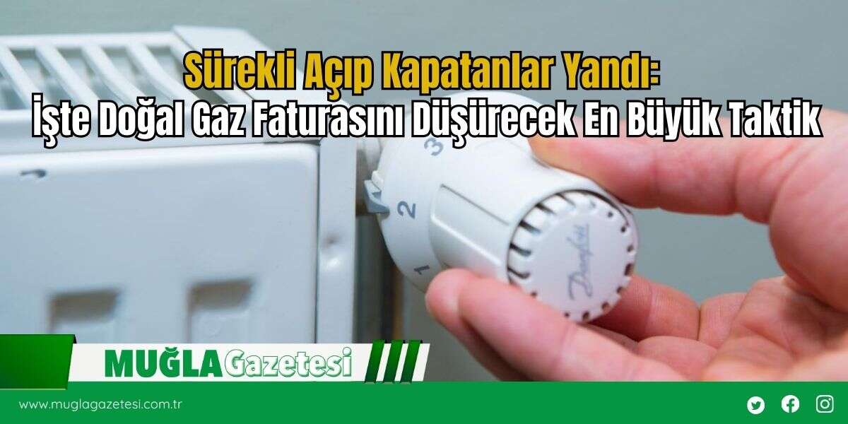 Sürekli Açıp Kapatanlar Yandı: İşte Doğal Gaz Faturasını Düşürecek En Büyük Taktik