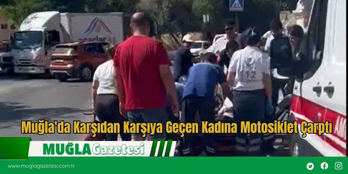 Muğla'da Karşıdan Karşıya Geçen Kadına Motosiklet Çarptı