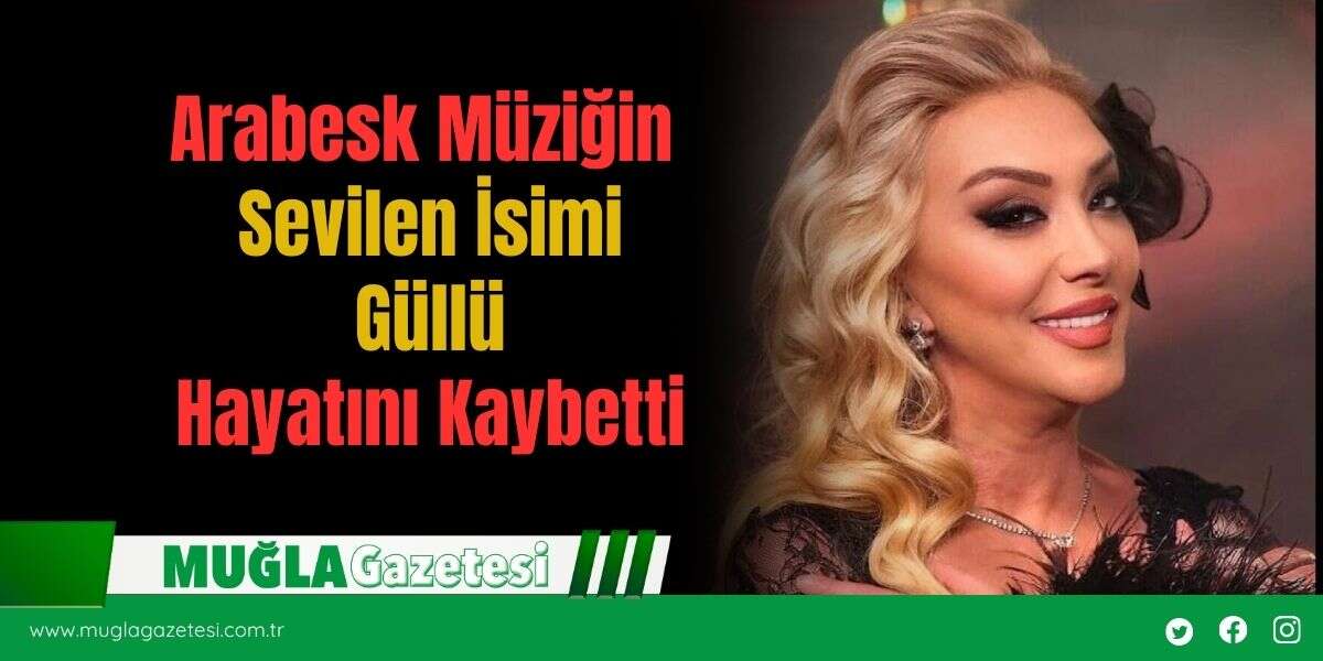 Arabesk Müziğin  Sevilen İsimi  Güllü  Hayatını Kaybetti