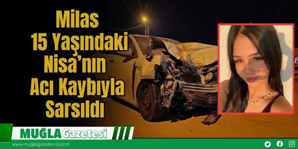 Milas, 15 Yaşındaki  Nisa’nın Acı Kaybıyla Sarsıldı