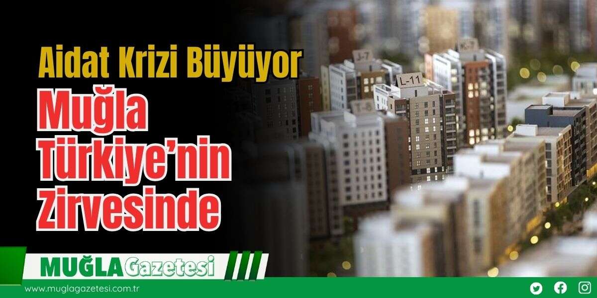 Aidat Krizi Büyüyor: Muğla Türkiye’nin Zirvesinde