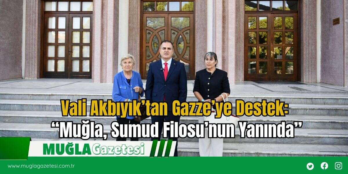 Vali Akbıyık’tan Gazze’ye Destek: “Muğla, Sumud Filosu’nun Yanında”