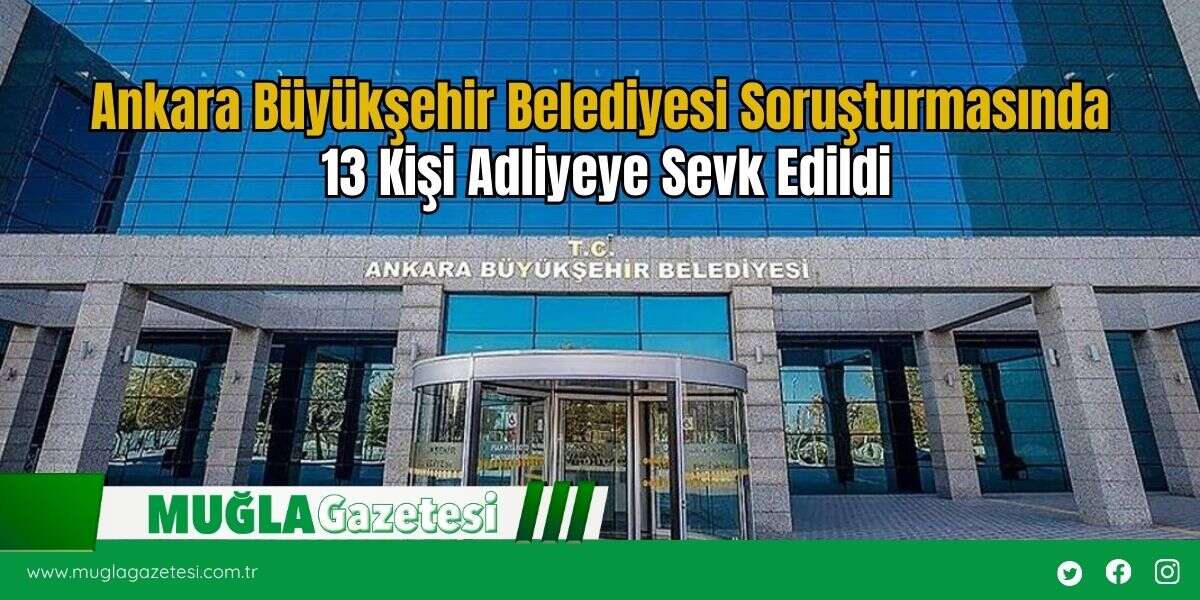 Ankara Büyükşehir Belediyesi Soruşturmasında 13 Kişi Adliyeye Sevk Edildi