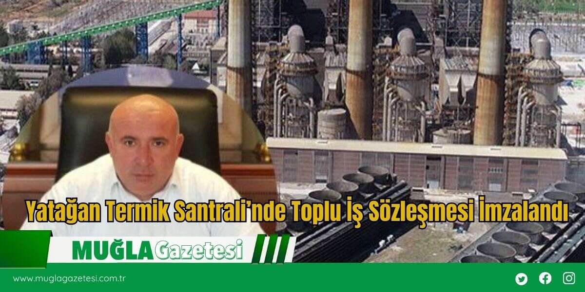 Yatağan Termik Santrali’nde Toplu İş Sözleşmesi İmzalandı