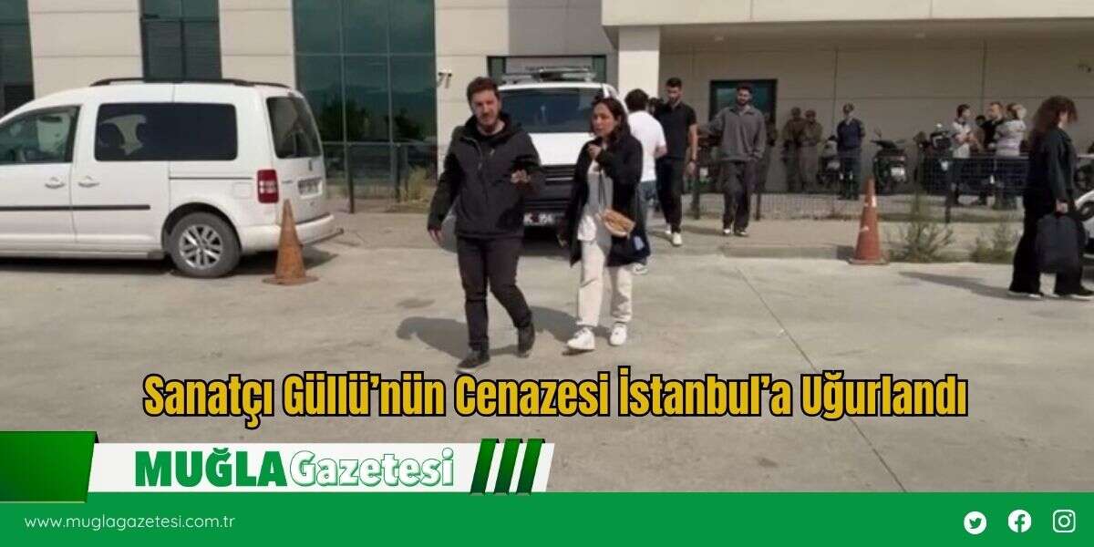 Sanatçı Güllü’nün Cenazesi İstanbul’a Uğurlandı