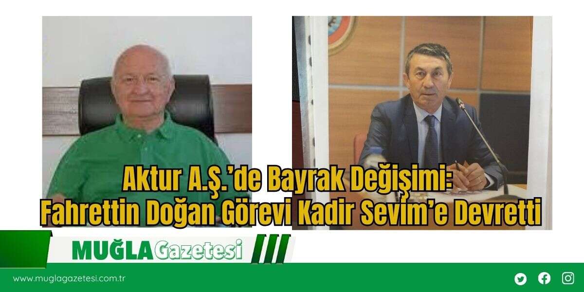 Aktur A.Ş.’de Bayrak Değişimi: Fahrettin Doğan Görevi Kadir Sevim’e Devretti
