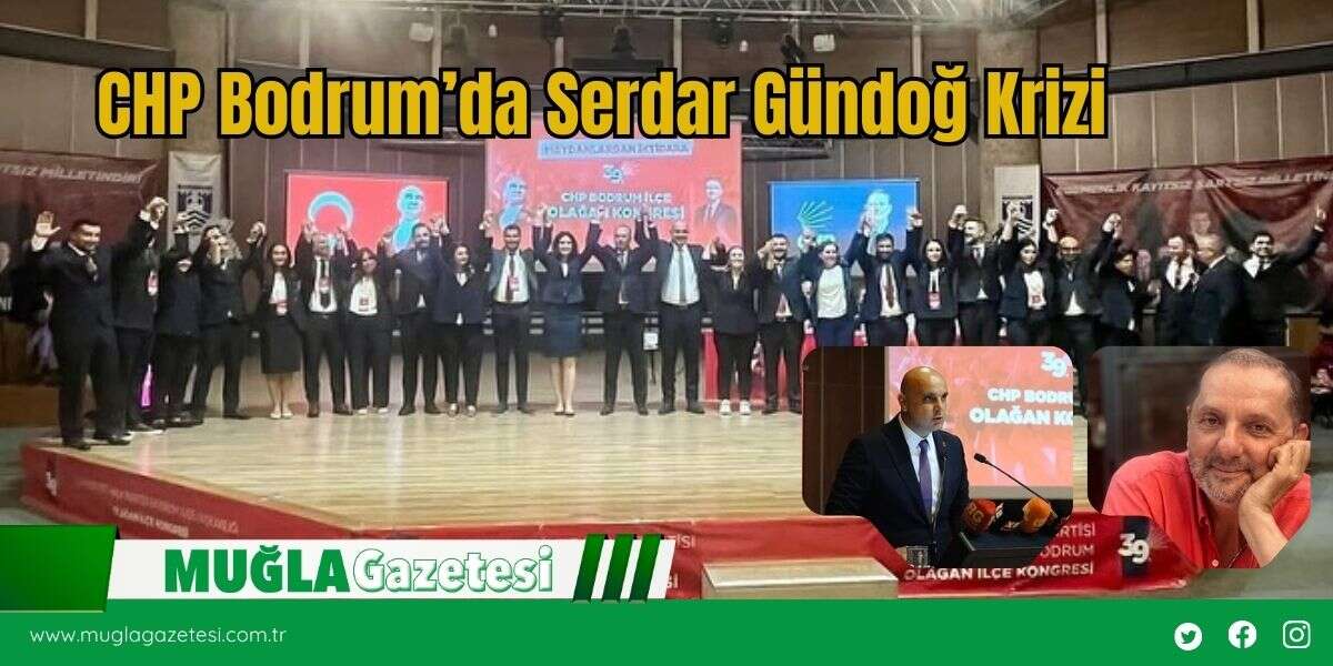 CHP Bodrum’da Serdar Gündoğ Krizi