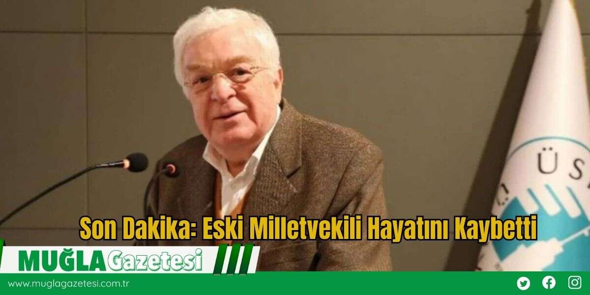 Son Dakika: Eski Milletvekili Hayatını Kaybetti