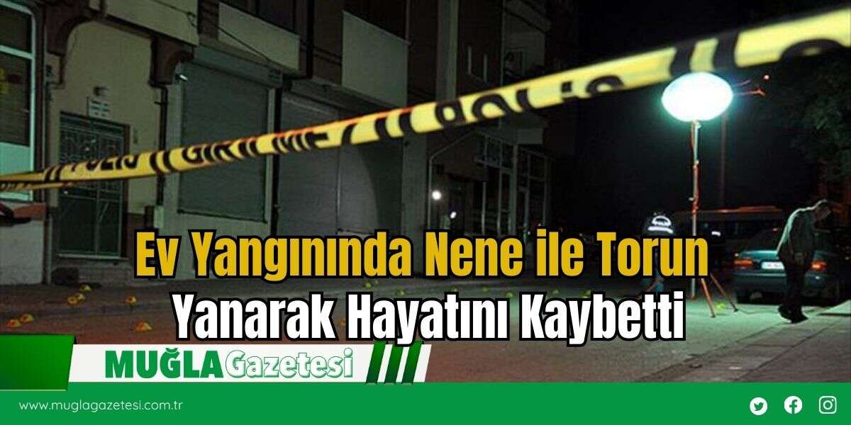 Ev Yangınında Nene ile Torun Yanarak Hayatını Kaybetti