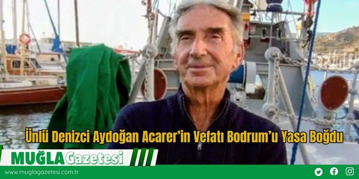 Ünlü Denizci Aydoğan Acarer’in Vefatı Bodrum’u Yasa Boğdu