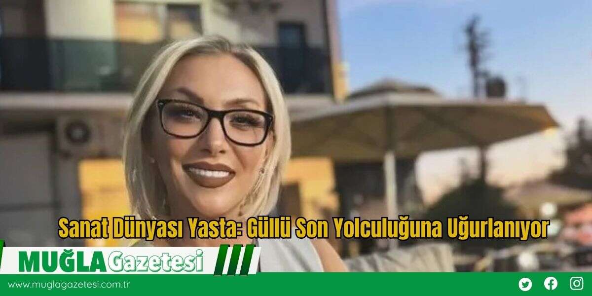 Sanat Dünyası Yasta: Güllü Son Yolculuğuna Uğurlanıyor
