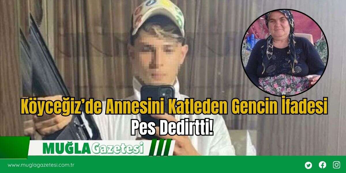 Köyceğiz’de Annesini Katleden Gencin İfadesi Pes Dedirtti!