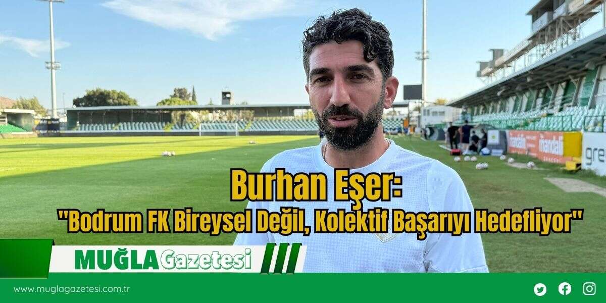 Burhan Eşer: "Bodrum FK Bireysel Değil, Kolektif Başarıyı Hedefliyor"