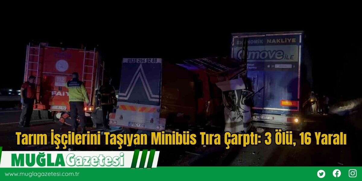 Tarım İşçilerini Taşıyan Minibüs Tıra Çarptı: 3 Ölü, 16 Yaralı