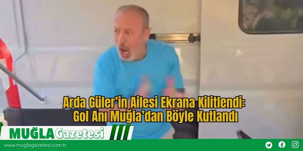 Arda Güler’in Ailesi Ekrana Kilitlendi: Gol Anı Muğla’dan Böyle Kutlandı