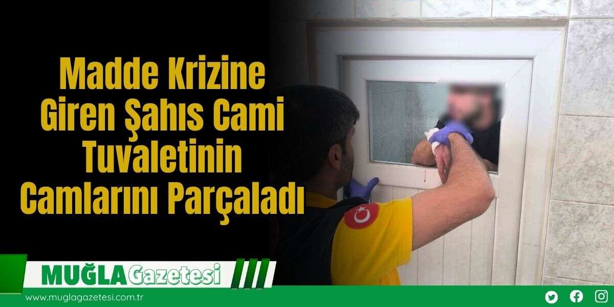 Madde Krizine Giren Şahıs Cami Tuvaletinin Camlarını Parçaladı