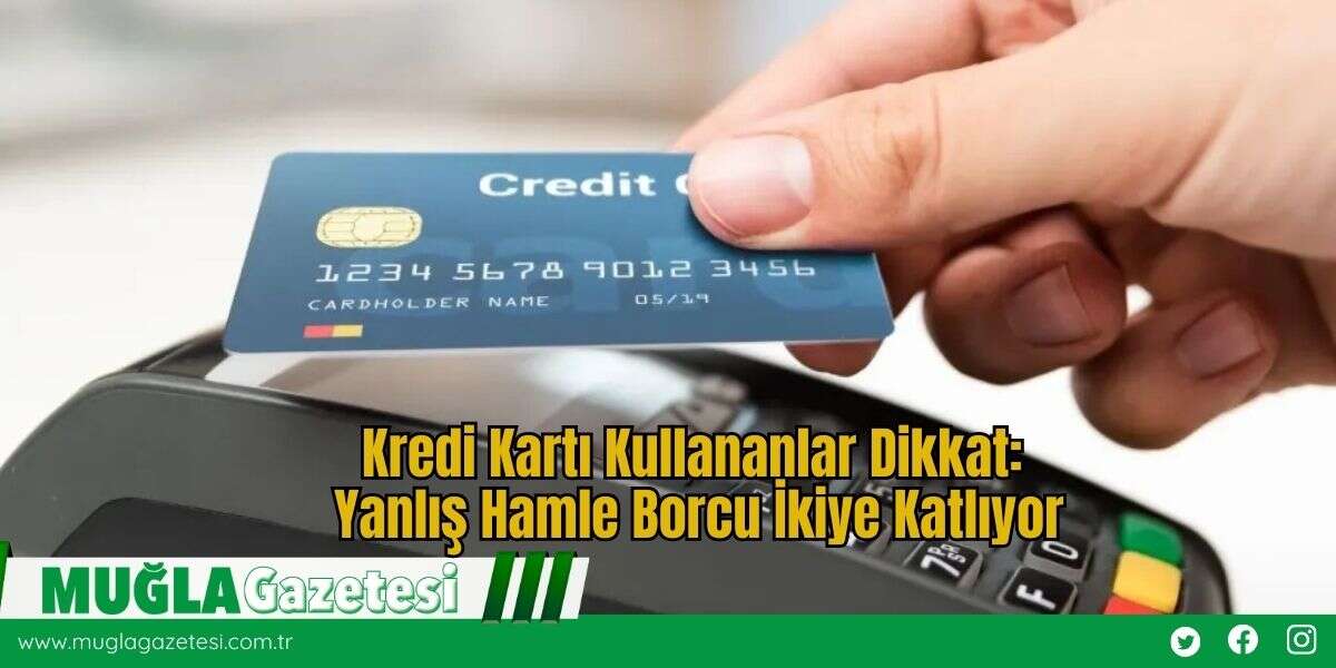 Kredi Kartı Kullananlar Dikkat: Yanlış Hamle Borcu İkiye Katlıyor