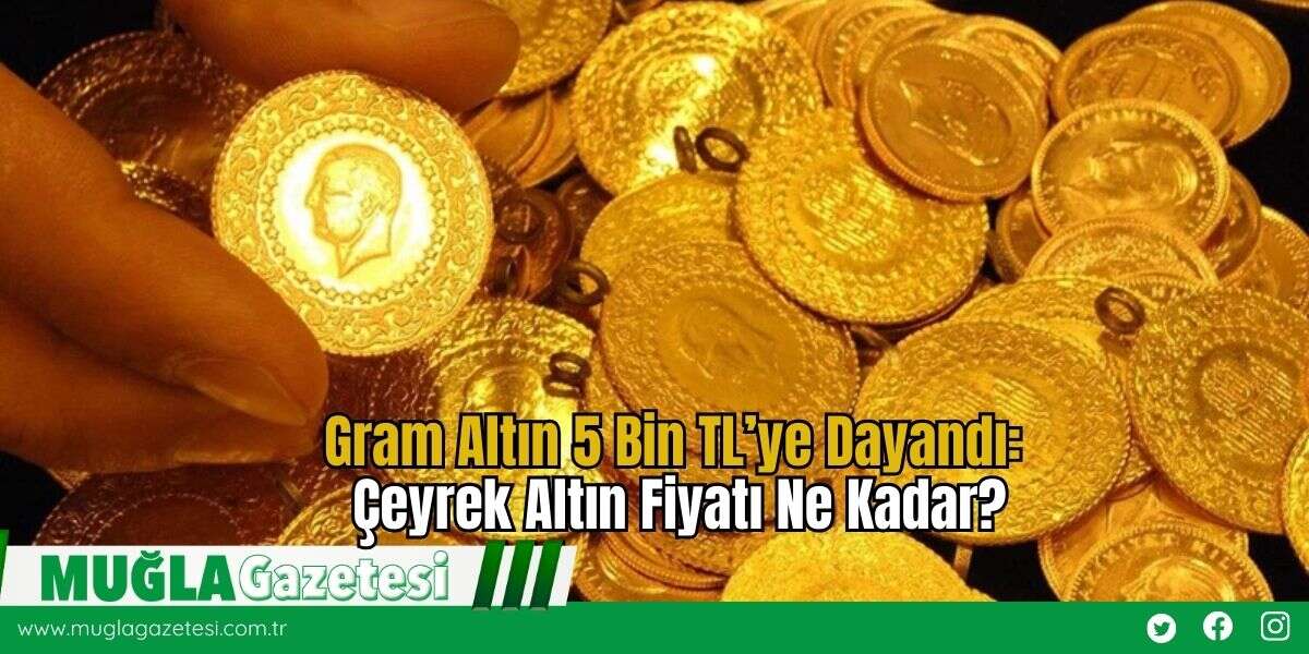 Gram Altın 5 Bin TL’ye Dayandı: Çeyrek Altın Fiyatı Ne Kadar?