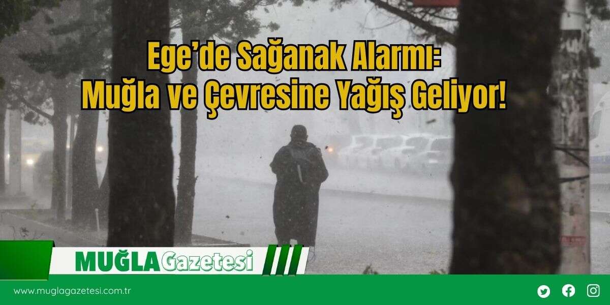 Ege’de Sağanak Alarmı: Muğla ve Çevresine Yağış Geliyor!