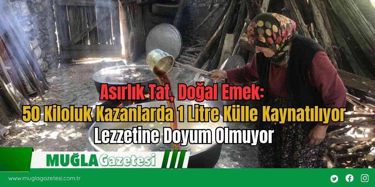 Asırlık Tat, Doğal Emek: 50 Kiloluk Kazanlarda 1 Litre Külle Kaynatılıyor Lezzetine Doyum Olmuyor