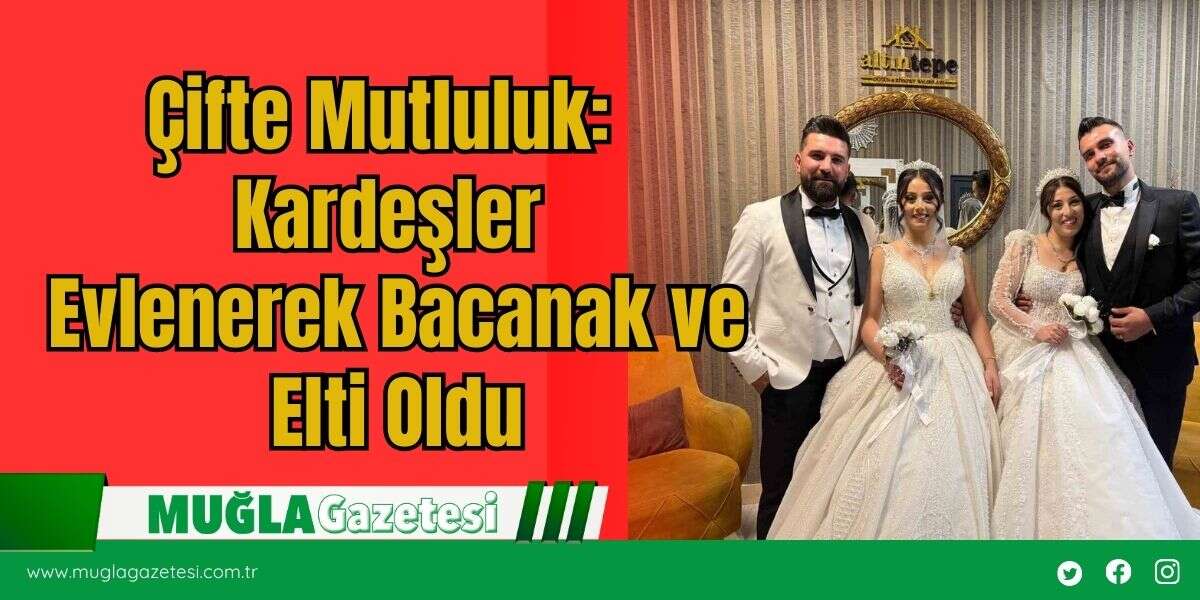 Çifte Mutluluk:  Kardeşler  Evlenerek Bacanak ve  Elti Oldu