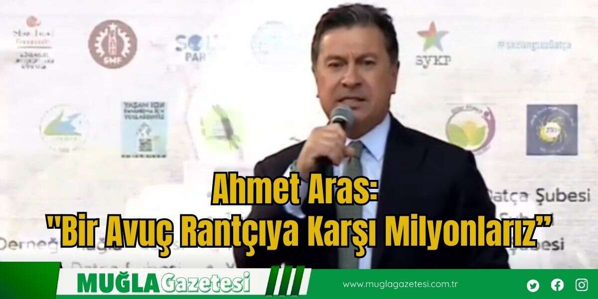 Ahmet Aras:  "Bir Avuç Rantçıya Karşı Milyonlarız”