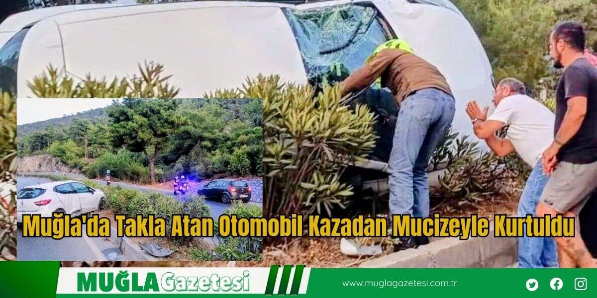 Muğla'da Takla Atan Otomobil Kazadan Mucizeyle Kurtuldu
