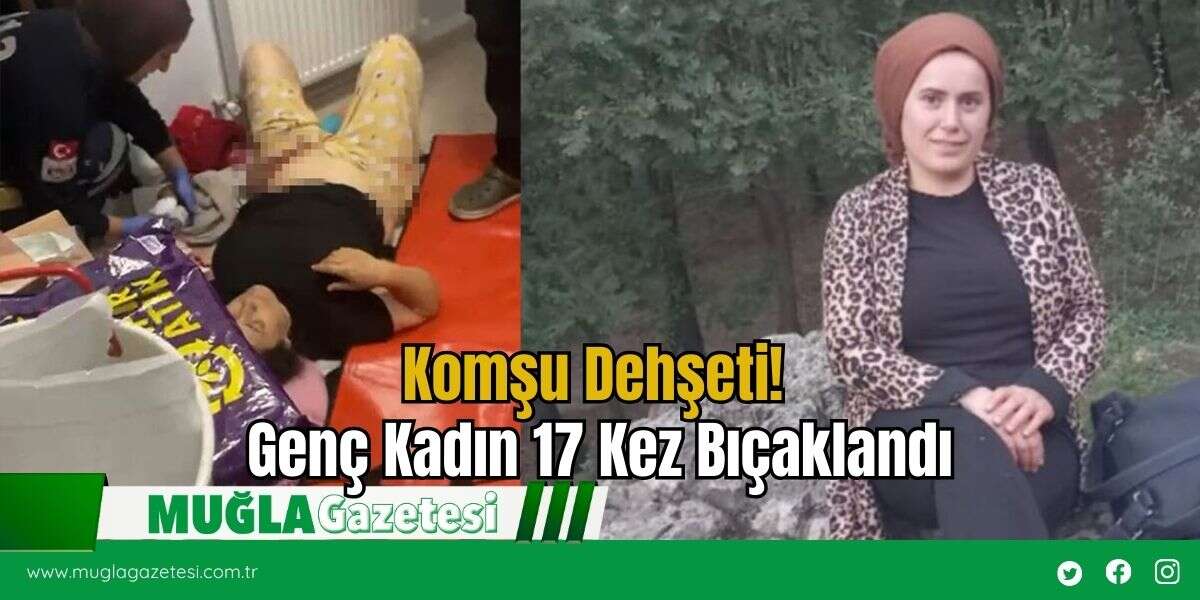 Komşu Dehşeti! Genç Kadın 17 Kez Bıçaklandı