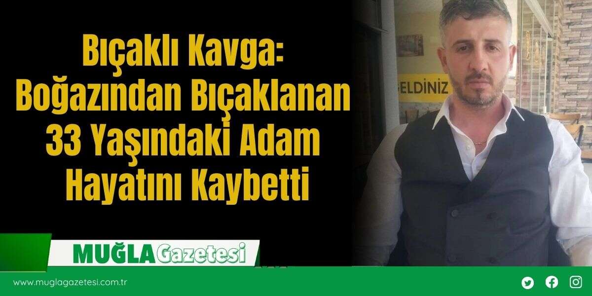 Bıçaklı Kavga: Boğazından Bıçaklanan 33 Yaşındaki Adam Hayatını Kaybetti