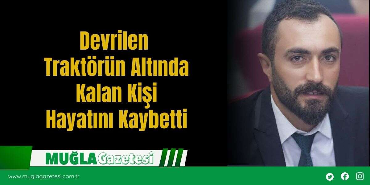 Devrilen Traktörün Altında Kalan Kişi Hayatını Kaybetti