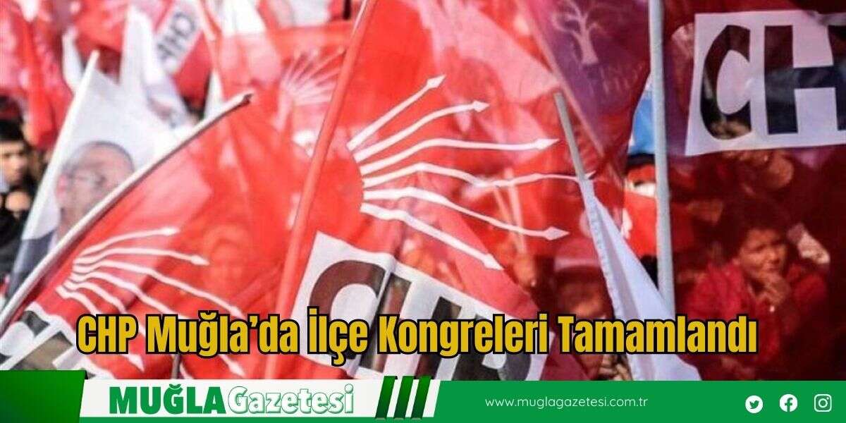CHP Muğla’da İlçe Kongreleri Tamamlandı