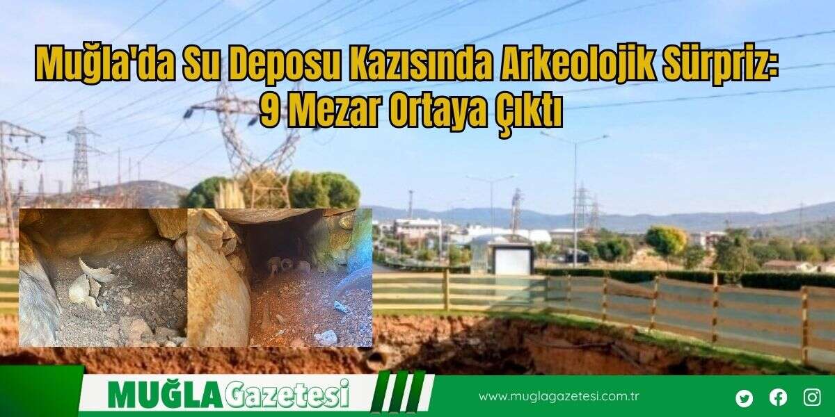 Muğla'da Su Deposu Kazısında Arkeolojik Sürpriz: 9 Mezar Ortaya Çıktı