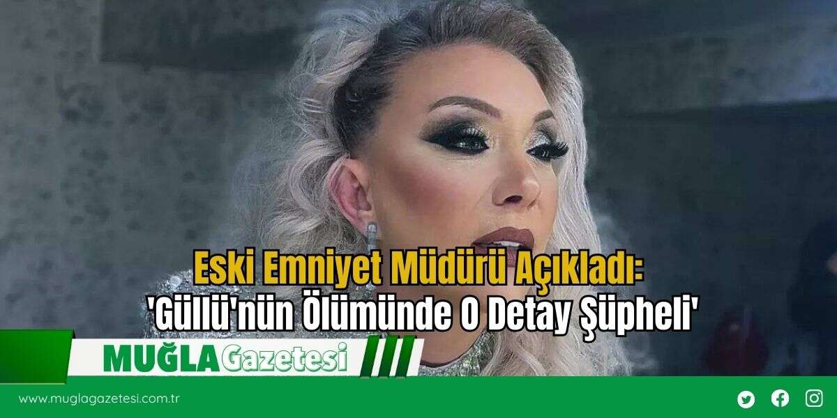 Eski Emniyet Müdürü Açıkladı: 'Güllü'nün Ölümünde O Detay Şüpheli'