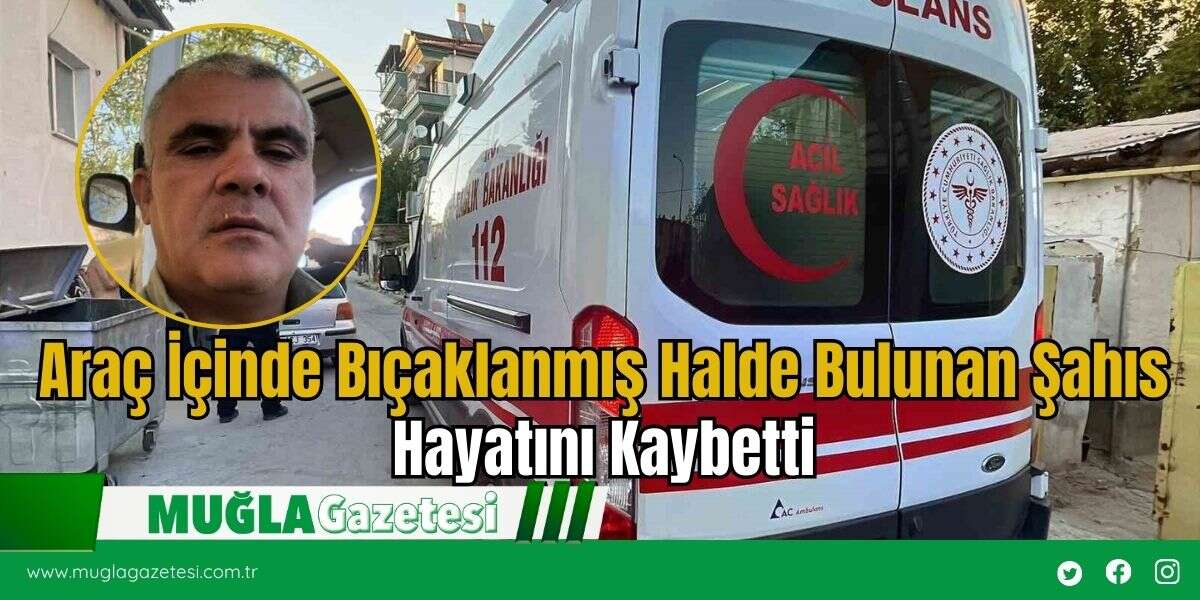 Araç İçinde Bıçaklanmış Halde Bulunan Şahıs Hayatını Kaybetti