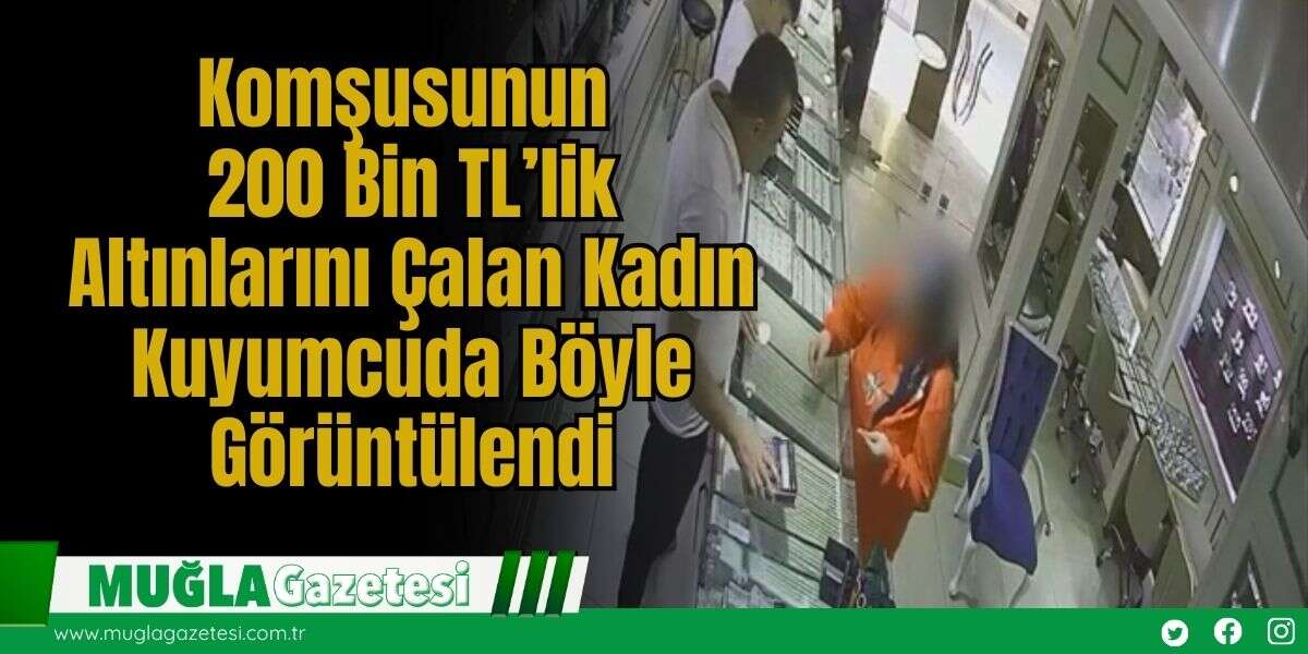 Komşusunun 200 Bin TL’lik Altınlarını Çalan Kadın Kuyumcuda Böyle Görüntülendi