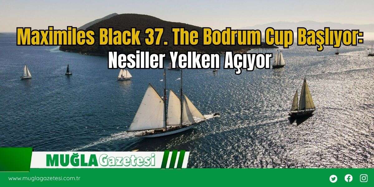 Maximiles Black 37. The Bodrum Cup Başlıyor: Nesiller Yelken Açıyor