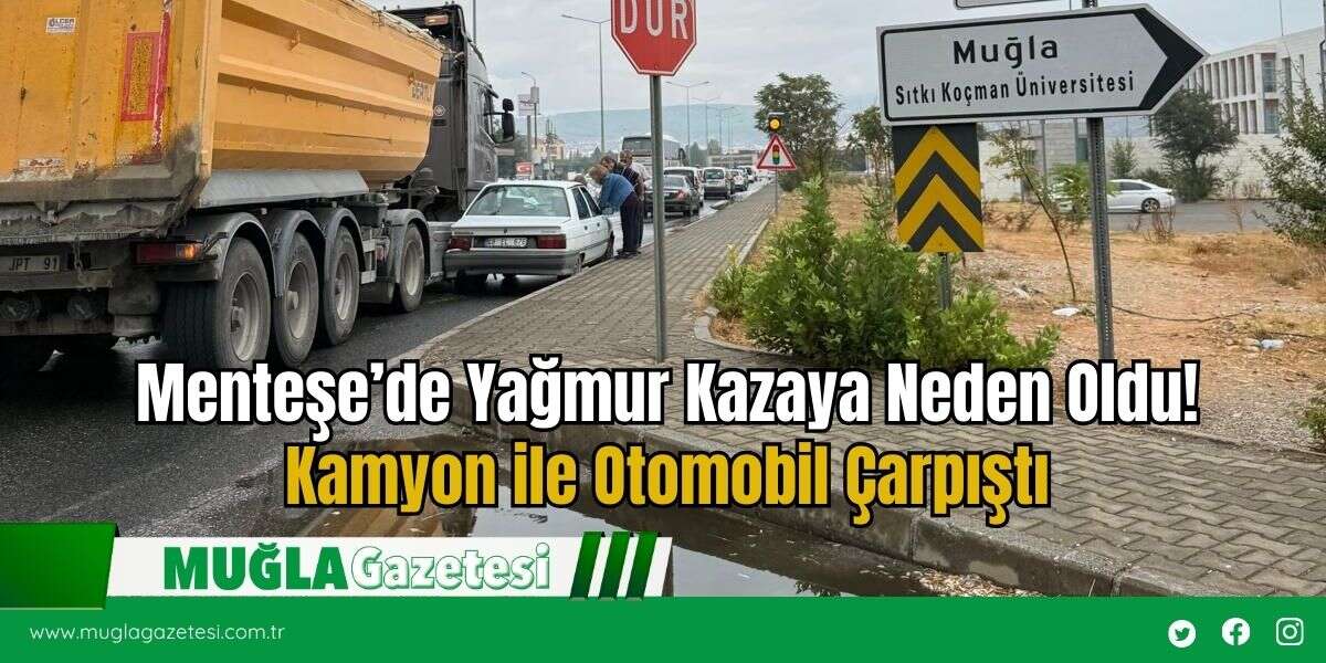 Menteşe’de Yağmur Kazaya Neden Oldu! Kamyon ile Otomobil Çarpıştı