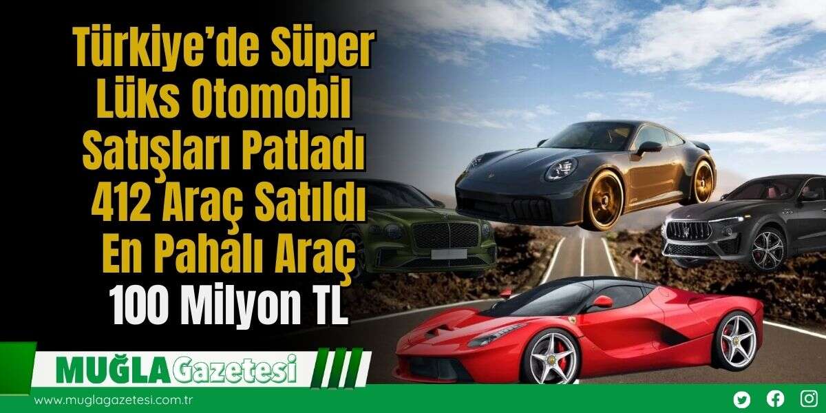 Türkiye’de Süper Lüks Otomobil Satışları Patladı: 412 Araç Satıldı, En Pahalı Araç 100 Milyon TL
