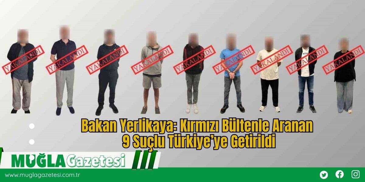 Bakan Yerlikaya: Kırmızı Bültenle Aranan 9 Suçlu Türkiye’ye Getirildi