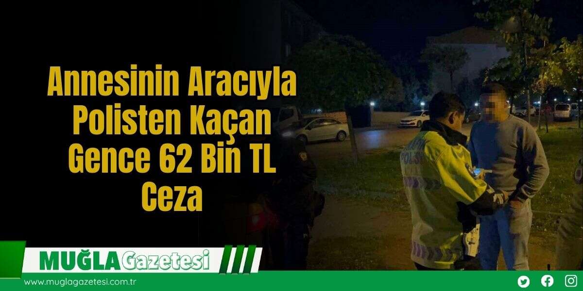 Annesinin Aracıyla Polisten Kaçan Gence 62 Bin TL Ceza