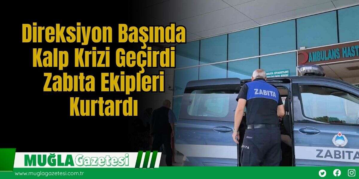Direksiyon Başında Kalp Krizi Geçirdi, Zabıta Ekipleri Kurtardı