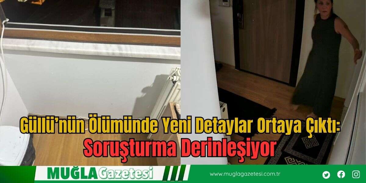 Güllü’nün Ölümünde Yeni Detaylar Ortaya Çıktı: Soruşturma Derinleşiyor
